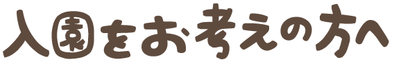 入園をお考えの方へ